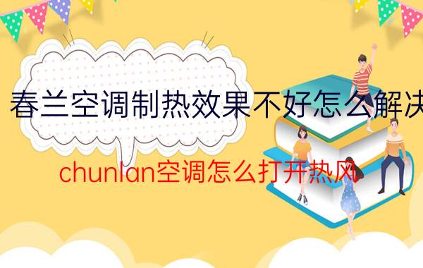 春兰空调制热效果不好怎么解决 chunlan空调怎么打开热风？